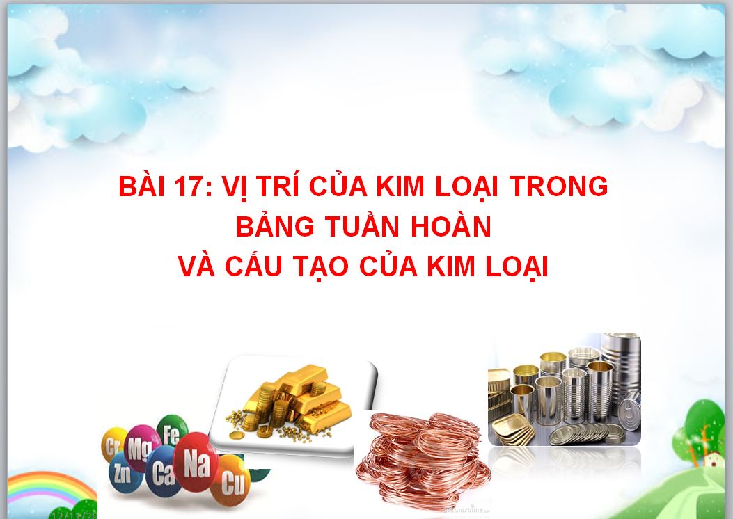 Bài 17. Vị trí  của kim loại trong bảng tuần hoàn. Cấu tạo của kim loại
