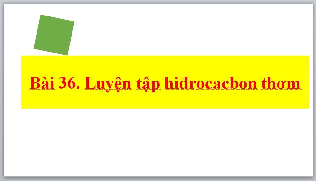 Bài 36. Luyện tập hiđrocacbon thơm